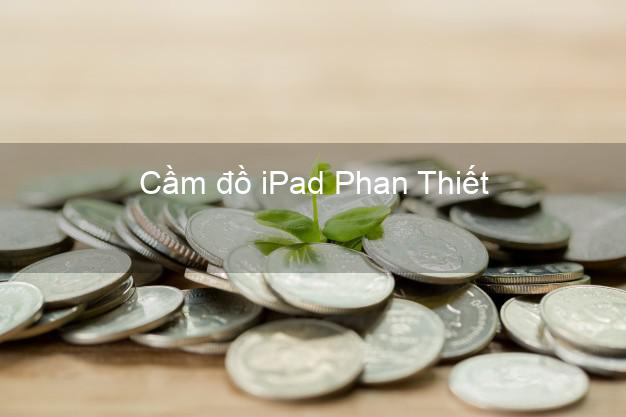 Cầm đồ iPad Phan Thiết Bình Thuận