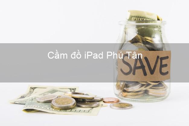 Cầm đồ iPad Phú Tân An Giang