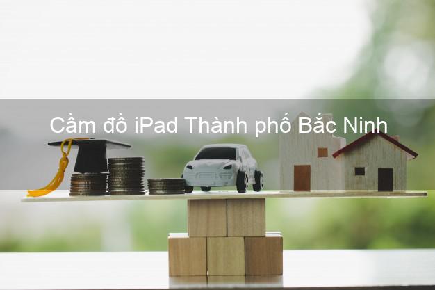 Cầm đồ iPad Thành phố Bắc Ninh