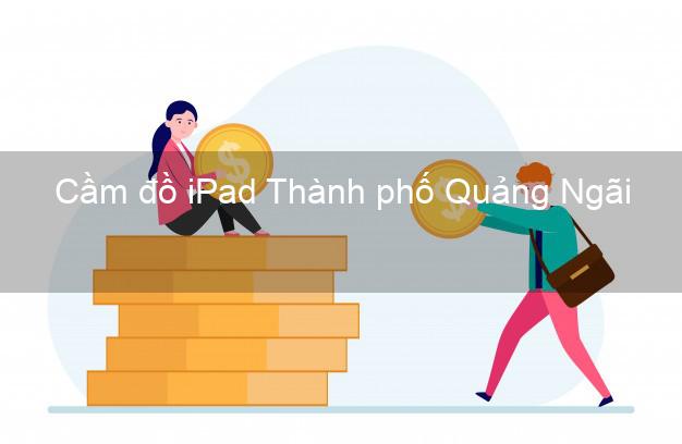 Cầm đồ iPad Thành phố Quảng Ngãi
