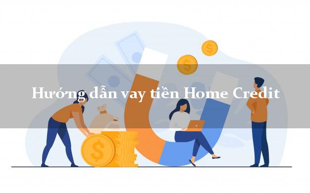 Hướng dẫn vay tiền Home Credit 