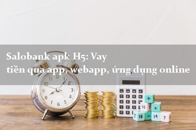 Salobank apk H5: Vay tiền qua app, webapp, ứng dụng online