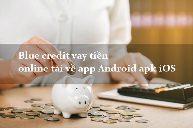 Blue credit vay tiền online tải về app Android apk iOS cấp tốc 24h