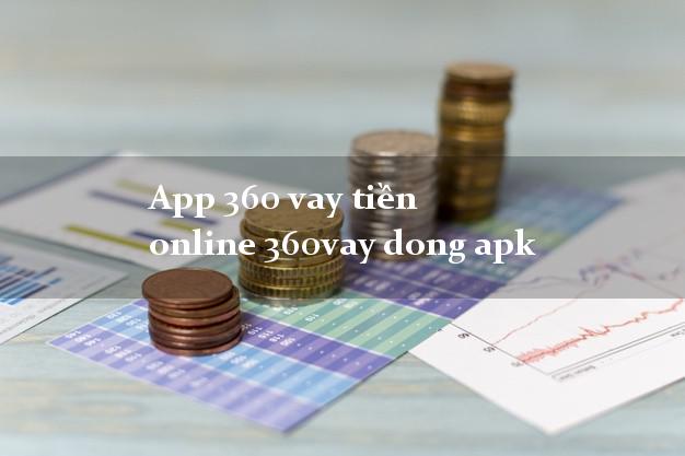App 360 vay tiền online 360vay dong apk hỗ trợ nợ xấu